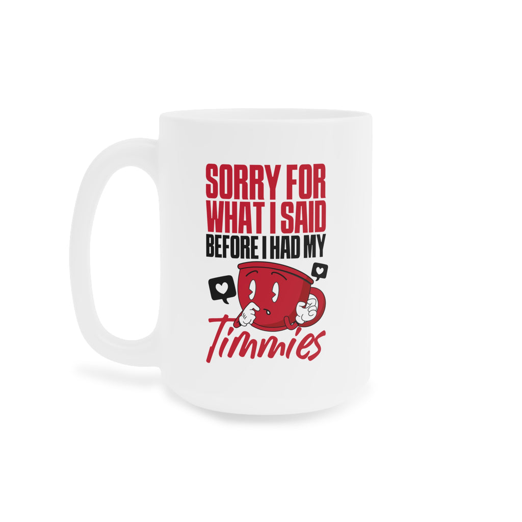 Sorry For What I Said Before I Had My Timmies Mug